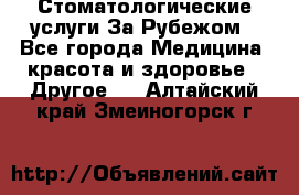 Стоматологические услуги За Рубежом - Все города Медицина, красота и здоровье » Другое   . Алтайский край,Змеиногорск г.